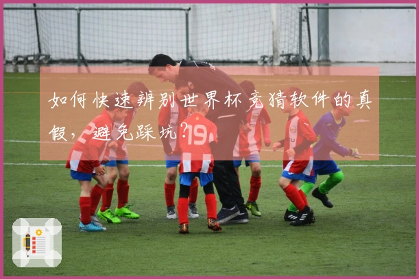 如何快速辨别世界杯竞猜软件的真假，避免踩坑？