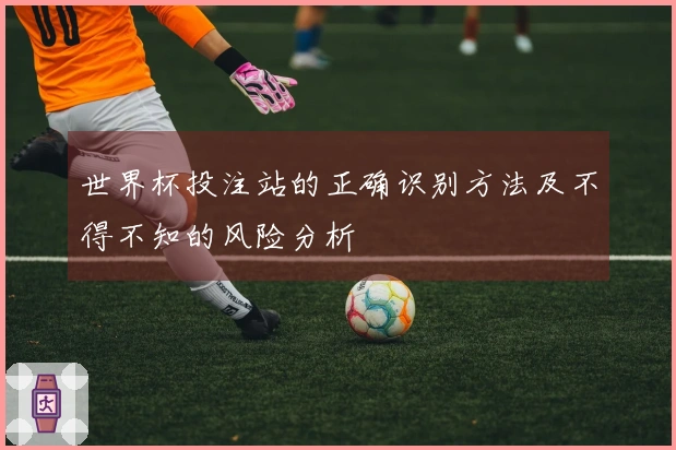 世界杯投注站的正确识别方法及不得不知的风险分析