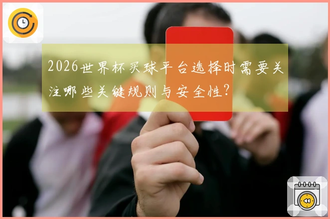 2026世界杯买球平台选择时需要关注哪些关键规则与安全性？