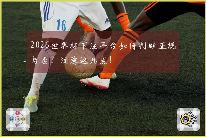 2026世界杯下注平台如何判断正规与否？注意这几点！