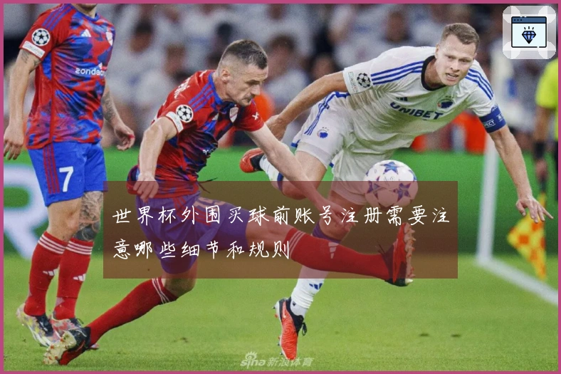 世界杯外围买球前账号注册需要注意哪些细节和规则
